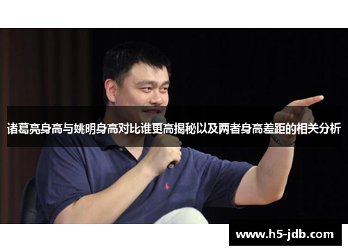 诸葛亮身高与姚明身高对比谁更高揭秘以及两者身高差距的相关分析