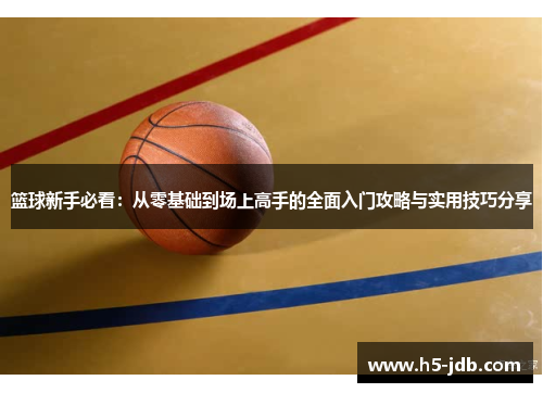 篮球新手必看：从零基础到场上高手的全面入门攻略与实用技巧分享