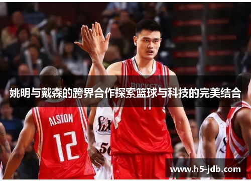 姚明与戴森的跨界合作探索篮球与科技的完美结合
