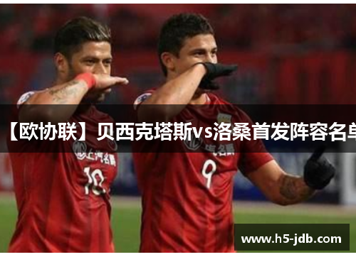 【欧协联】贝西克塔斯vs洛桑首发阵容名单