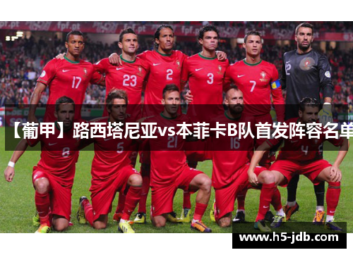 【葡甲】路西塔尼亚vs本菲卡B队首发阵容名单